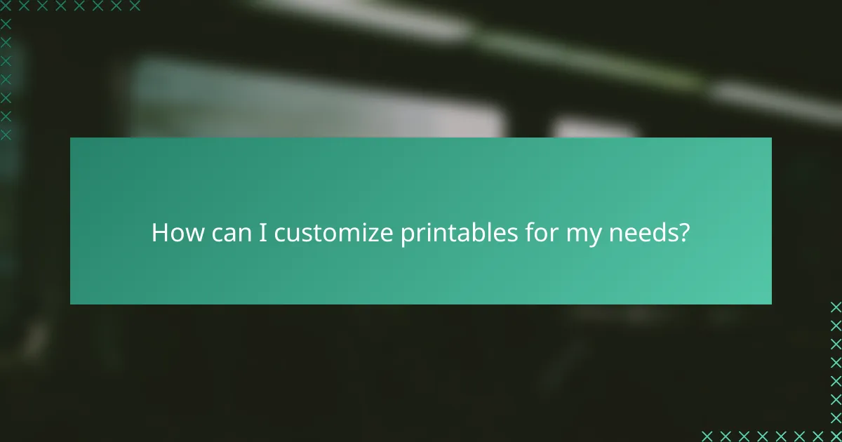 How can I customize printables for my needs?