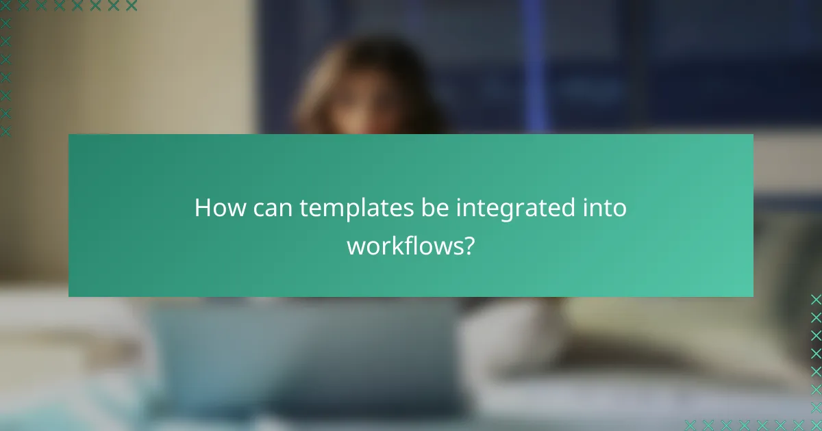 How can templates be integrated into workflows?