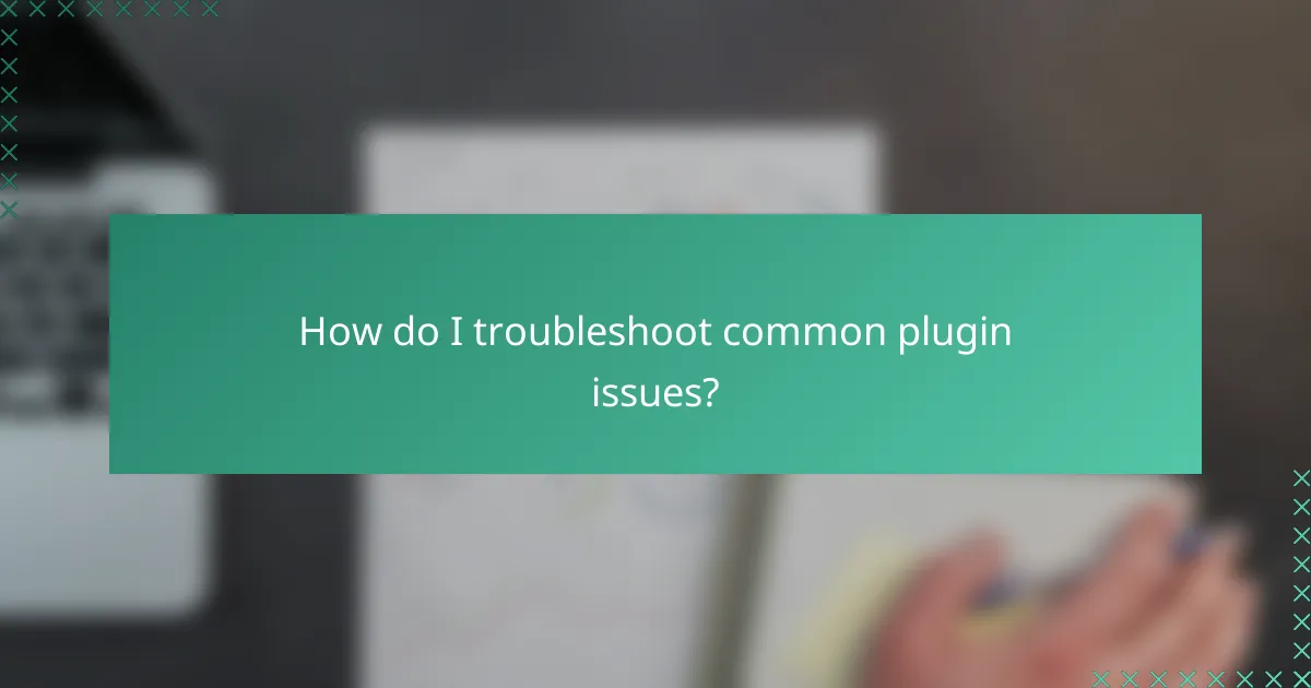 How do I troubleshoot common plugin issues?