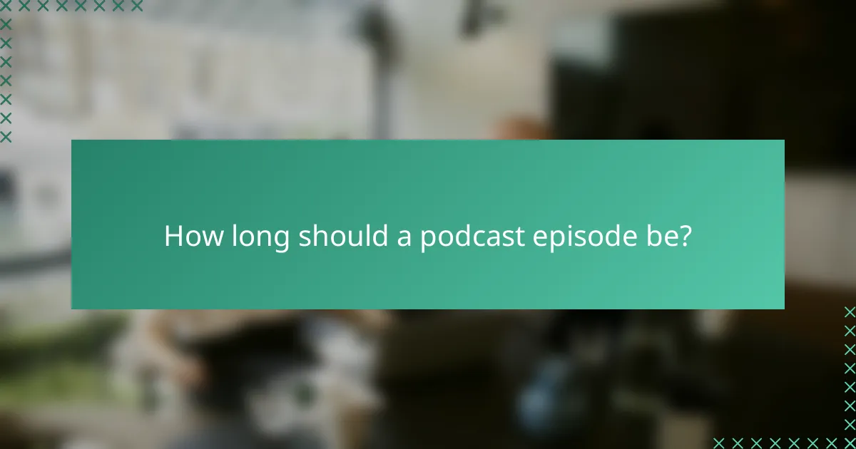 How long should a podcast episode be?