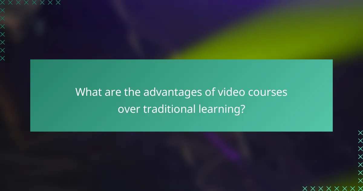 What are the advantages of video courses over traditional learning?