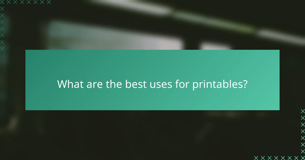 What are the best uses for printables?