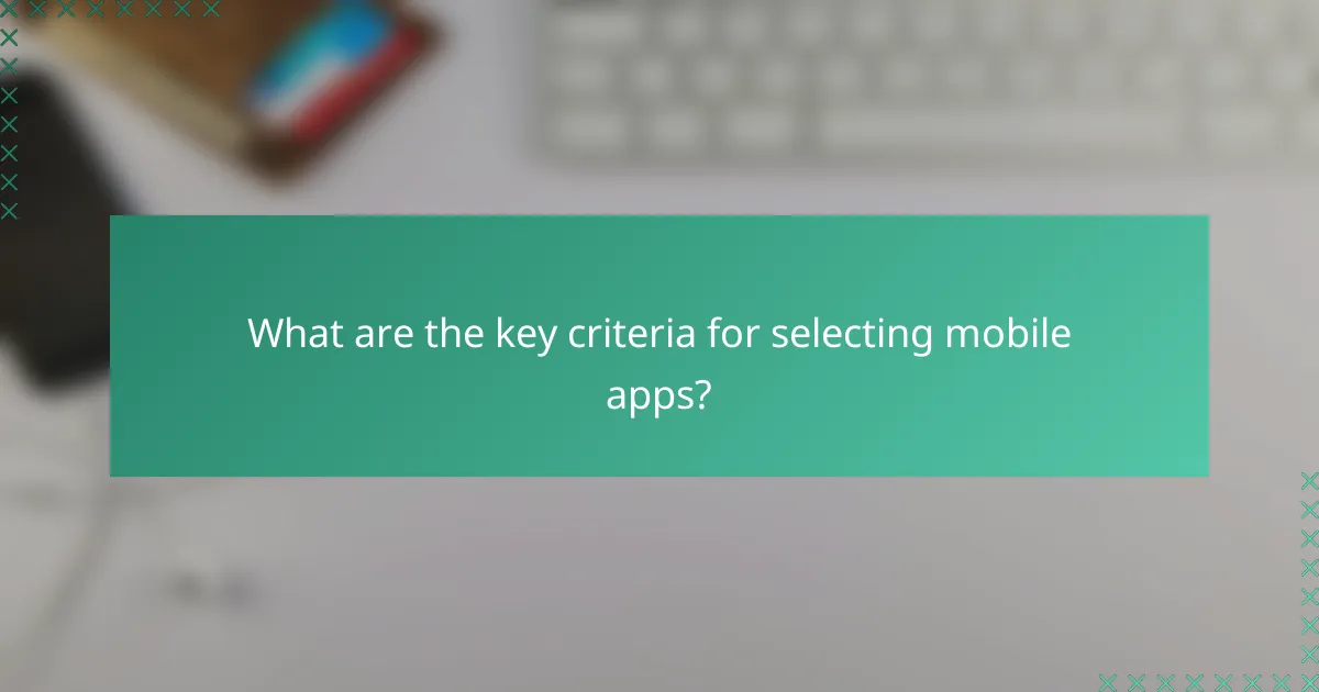 What are the key criteria for selecting mobile apps?
