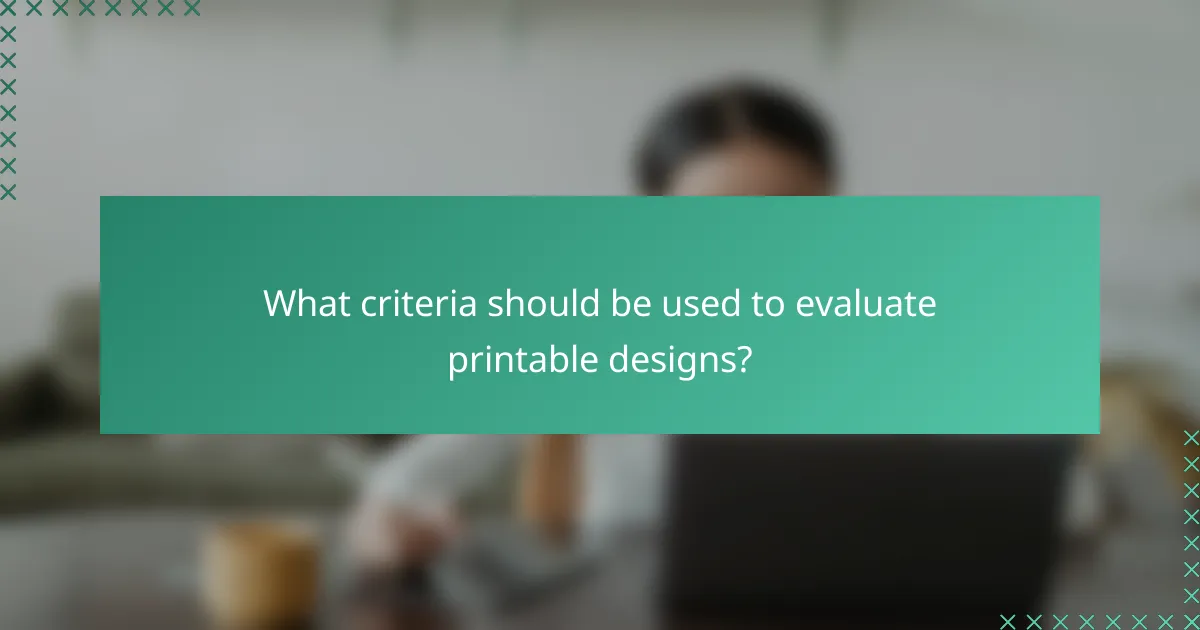 What criteria should be used to evaluate printable designs?