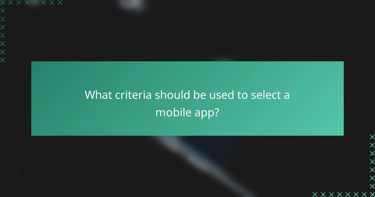 What criteria should be used to select a mobile app?
