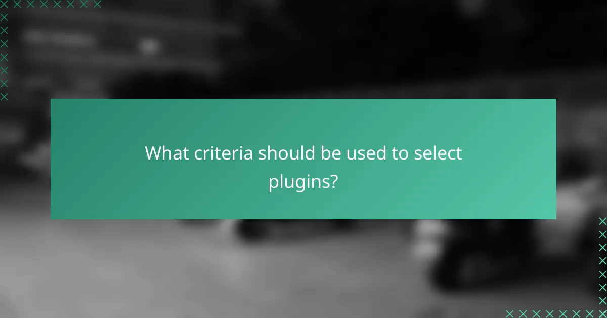 What criteria should be used to select plugins?